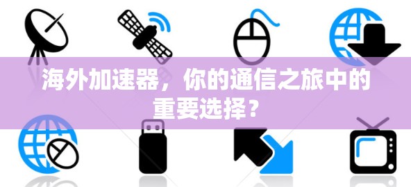 海外加速器，你的通信之旅中的重要选择？