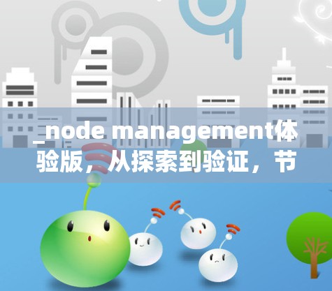 _node management体验版,从探索到验证,节点管理的深度体验 _node management体验版,从探索到验证,节点管理的深度体验