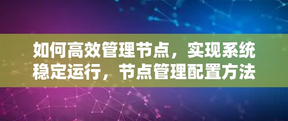 如何高效管理节点，实现系统稳定运行，节点管理配置方法解析