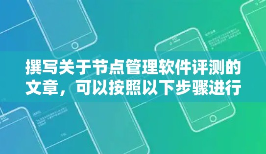 撰写关于节点管理软件评测的文章,可以按照以下步骤进行 撰写关于节点管理软件评测的文章,可以按照以下步骤进行
