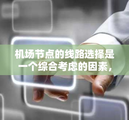 机场节点的线路选择是一个综合考虑的因素，主要包括交通效率、便利性、环境因素、经济因素和安全性的综合考量。以下是一些关键点和建议，帮助你选择合适的机场节点线路