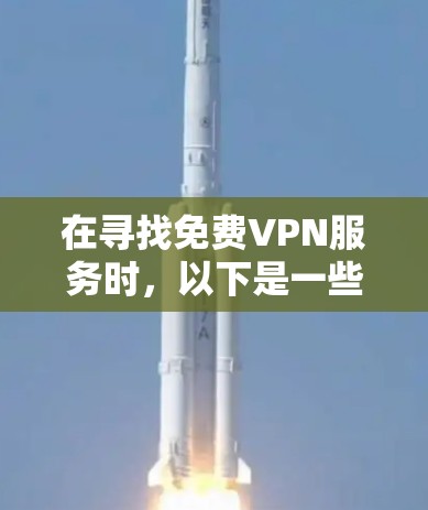 在寻找免费VPN服务时，以下是一些关键点和建议