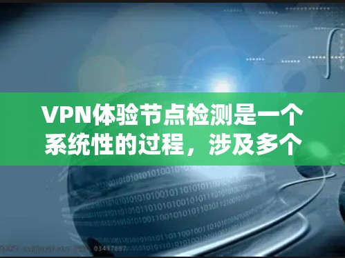 VPN体验节点检测是一个系统性的过程，涉及多个步骤和技术和工具的使用。以下是对这一过程的详细说明