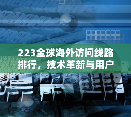 223全球海外访问线路排行，技术革新与用户需求的双重影响