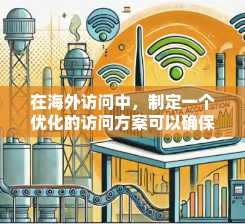 在海外访问中，制定一个优化的访问方案可以确保行程顺利、体验高效。以下是一些优化的访问方案建议，帮助你更好地规划和执行你的海外访问