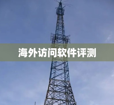 海外访问软件评测 海外访问软件评测
