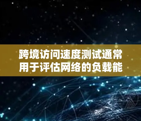 跨境访问速度测试通常用于评估网络的负载能力和性能。以下是一些常用的方法和步骤
