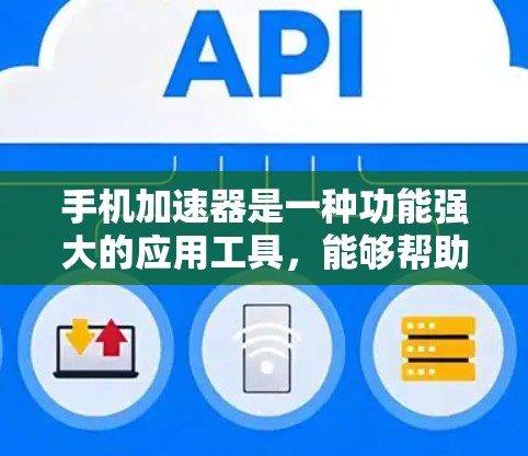 手机加速器是一种功能强大的应用工具，能够帮助用户优化手机的使用体验，减少等待时间，提高手机的使用效率。以下是关于手机加速器的详细介绍