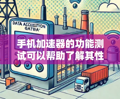 手机加速器的功能测试可以帮助了解其性能提升情况，并优化使用。以下是测试的步骤和结果