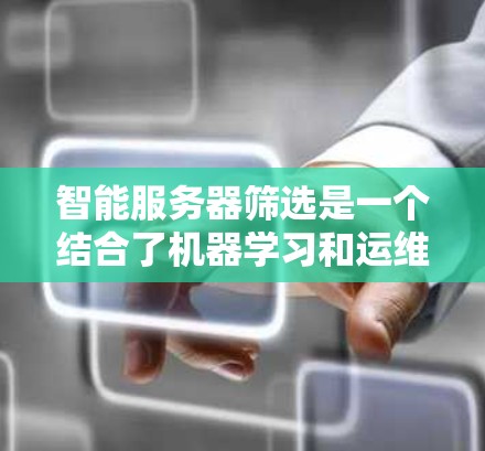 智能服务器筛选是一个结合了机器学习和运维工具的应用，旨在通过自动化手段识别和监控服务器的状态和问题，提供及时的建议和解决方案。以下是一个分步的总结，帮助你更好地理解和应用智能服务器筛选