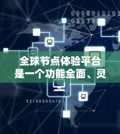 全球节点体验平台是一个功能全面、灵活性强的工具，主要用于管理、测试和优化节点。以下是对该平台的详细总结