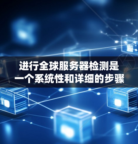 进行全球服务器检测是一个系统性和详细的步骤，旨在确保服务器的稳定性和安全性。以下是详细的步骤指南