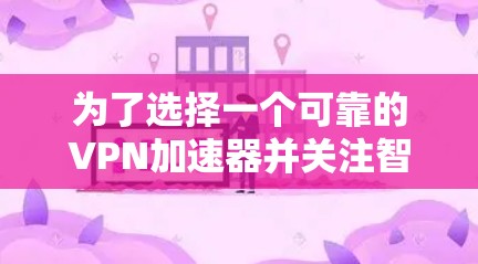 为了选择一个可靠的VPN加速器并关注智能线路选择,以下是一个清晰的步骤指南 为了选择一个可靠的VPN加速器并关注智能线路选择,以下是一个清晰的步骤指南