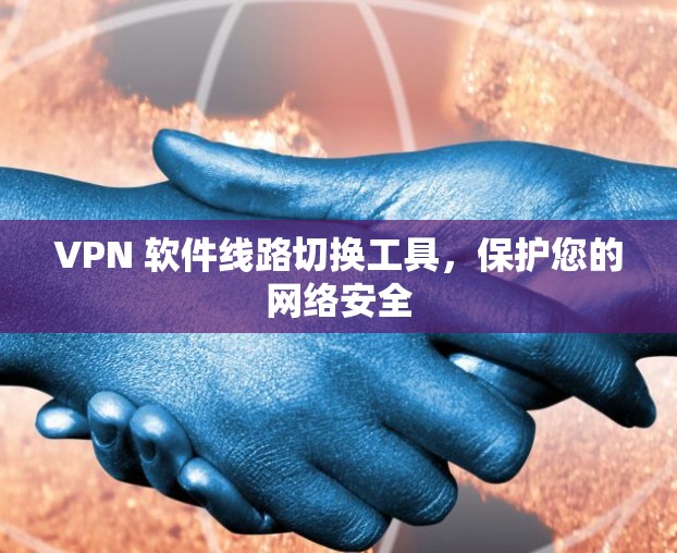 VPN 软件线路切换工具，保护您的网络安全