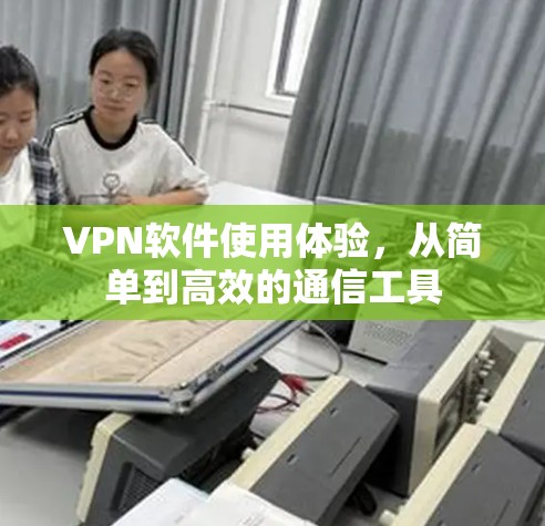 VPN软件使用体验，从简单到高效的通信工具