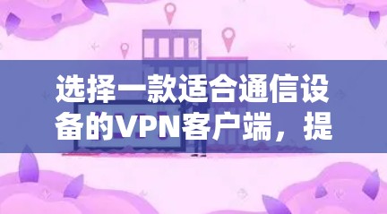 选择一款适合通信设备的VPN客户端，提升网络体验