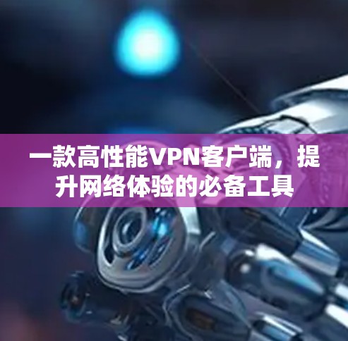 一款高性能VPN客户端，提升网络体验的必备工具