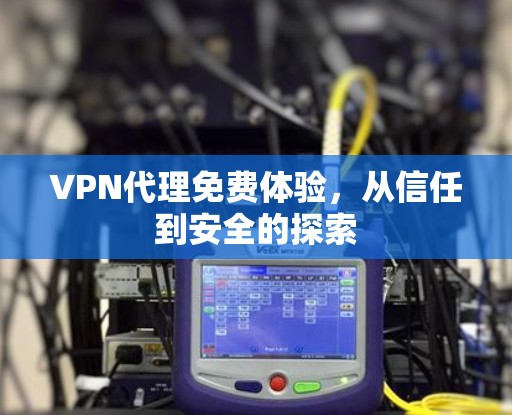 VPN代理免费体验，从信任到安全的探索