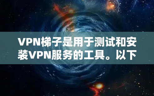 VPN梯子是用于测试和安装VPN服务的工具。以下是关于VPN梯子的详细介绍