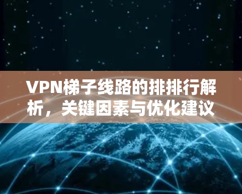 VPN梯子线路的排排行解析，关键因素与优化建议