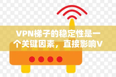 VPN梯子的稳定性是一个关键因素，直接影响VPN的安全性。以下是全面的解决策略