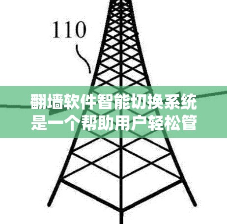翻墙软件智能切换系统是一个帮助用户轻松管理网络连接的工具，通过智能选择和管理网络环境，用户可以更高效地配置和管理网络设备。以下是对这些系统的基本信息的详细总结