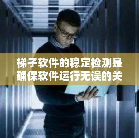 梯子软件的稳定检测是确保软件运行无误的关键步骤，以下是详细的步骤指南