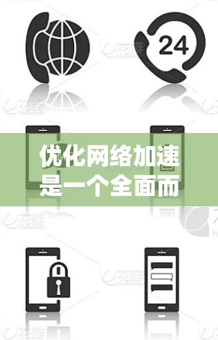 优化网络加速是一个全面而系统的工程，涉及多个方面和步骤。以下是一个系统化的优化方案