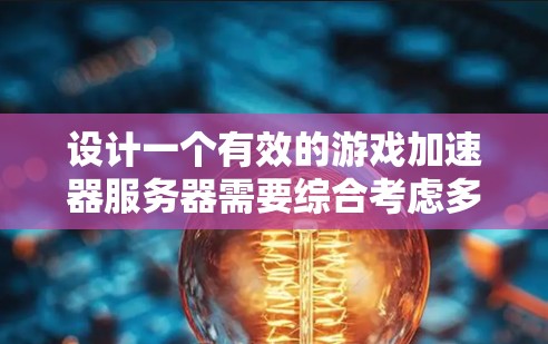 设计一个有效的游戏加速器服务器需要综合考虑多个方面，以确保其高效、稳定和安全。以下是一个详细的解决方案