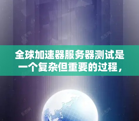 全球加速器服务器测试是一个复杂但重要的过程，用于确保加速器服务器能够高效、安全地处理数据流量。以下是详细的步骤指南