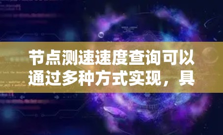 节点测速速度查询可以通过多种方式实现，具体取决于你的需求和平台的设置。以下是一些可能的解决方案和方法