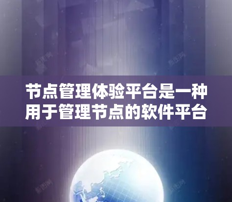 节点管理体验平台是一种用于管理节点的软件平台，广泛应用于软件开发、项目管理、图形设计等领域。以下是该平台的主要特点和功能