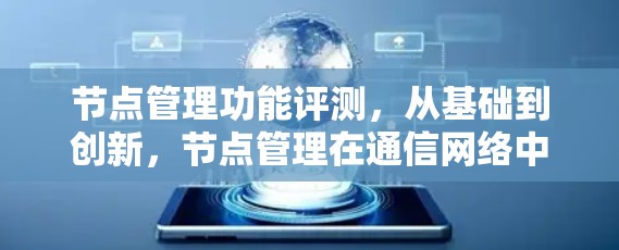 节点管理功能评测，从基础到创新，节点管理在通信网络中的价值与意义