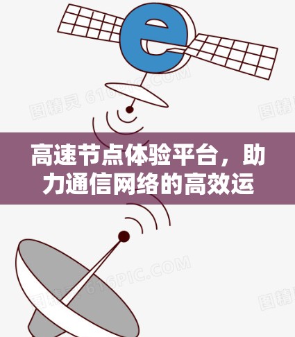 高速节点体验平台，助力通信网络的高效运行