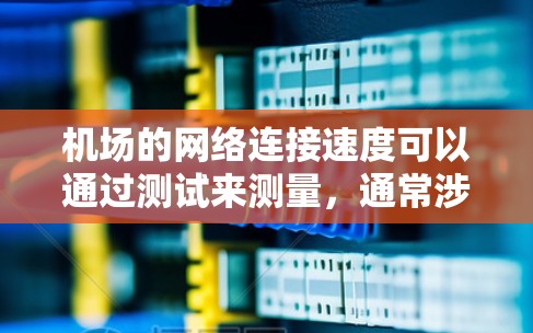 机场的网络连接速度可以通过测试来测量，通常涉及以下步骤