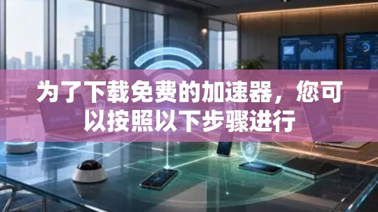 为了下载免费的加速器，您可以按照以下步骤进行