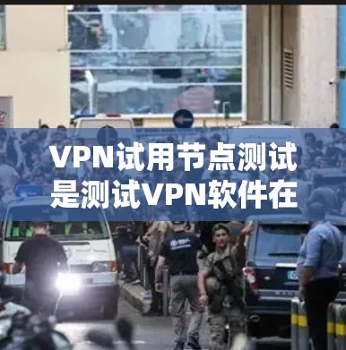 VPN试用节点测试是测试VPN软件在特定环境下的性能和功能。以下是关于VPN试用节点测试的详细分析