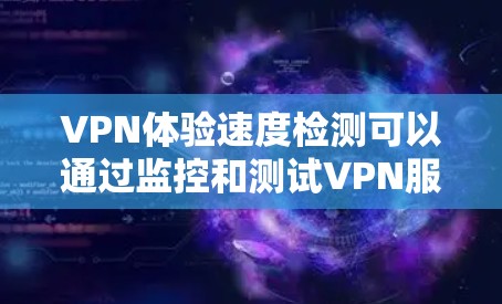 VPN体验速度检测可以通过监控和测试VPN服务来实现。以下是一些方法和工具，可以帮助你检测和优化VPN体验