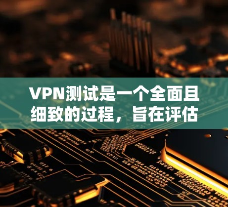 VPN测试是一个全面且细致的过程，旨在评估其性能、安全性和稳定性。以下是一个详细且结构化的VPN测试评估框架，包括测试方法、工具、结果分析以及改进建议