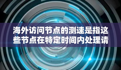 海外访问节点的测速是指这些节点在特定时间内处理请求的能力，通常以吞吐量（如MB/s或TB/s）衡量。以下是对海外访问节点测速的详细分析