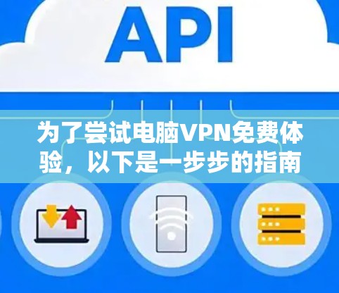 为了尝试电脑VPN免费体验，以下是一步步的指南