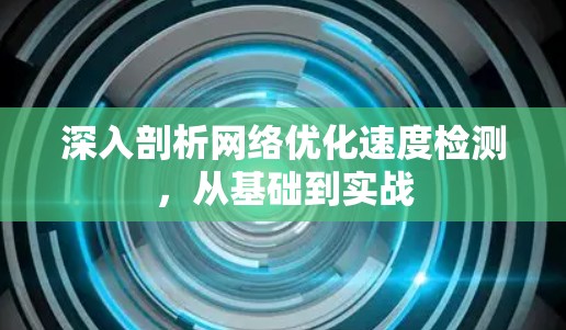 深入剖析网络优化速度检测，从基础到实战