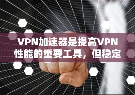 VPN加速器是提高VPN性能的重要工具，但稳定运行也是关键。以下是针对VPN加速器稳定节点的优化建议，适用于不同情况
