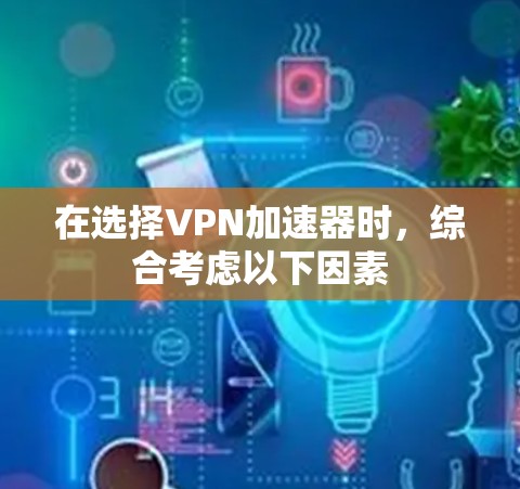 在选择VPN加速器时，综合考虑以下因素