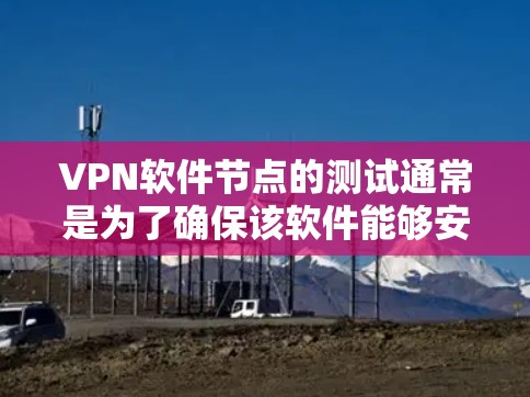 VPN软件节点的测试通常是为了确保该软件能够安全地连接到目标网络，并且网络连接是可靠的。以下是VPN软件节点进行线路测试的常见步骤和方法