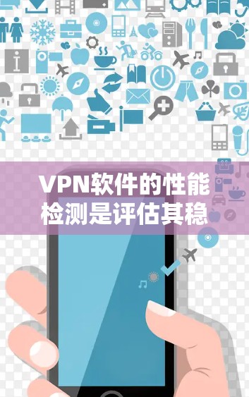 VPN软件的性能检测是评估其稳定性和兼容性的关键因素之一。以下是一些常用的VPN软件速度检测工具，供您参考