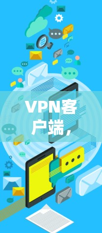VPN客户端，安全、便捷与未来