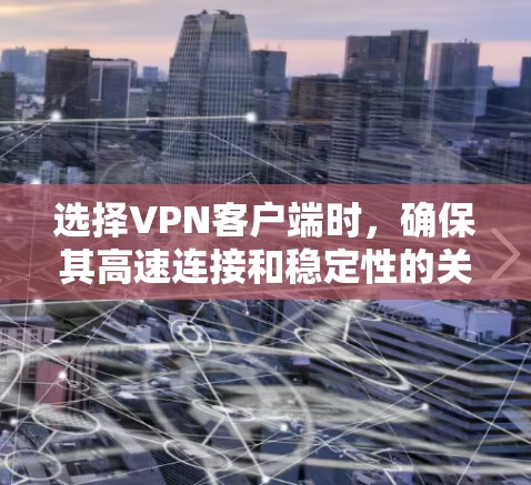 选择VPN客户端时，确保其高速连接和稳定性的关键因素在于以下几点