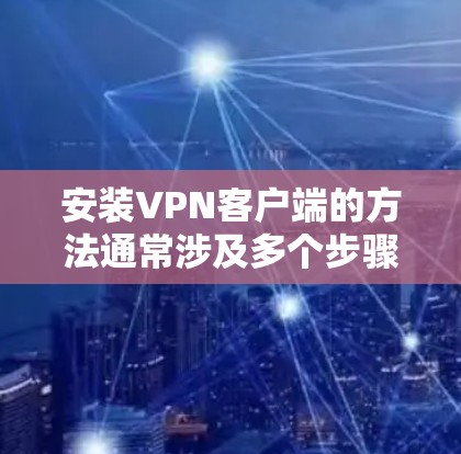 安装VPN客户端的方法通常涉及多个步骤，具体步骤如下