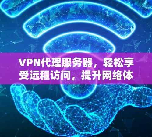 VPN代理服务器，轻松享受远程访问，提升网络体验